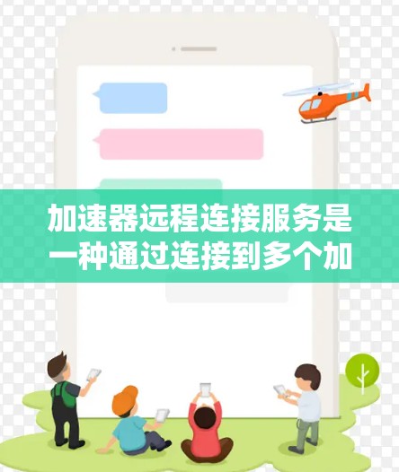 加速器远程连接服务是一种通过连接到多个加速网络上的互联网服务来提升网络访问速度的工具。以下是对这一服务的详细说明
