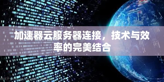 加速器云服务器连接，技术与效率的完美结合