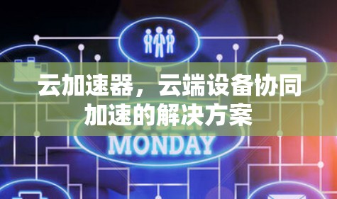 云加速器，云端设备协同加速的解决方案