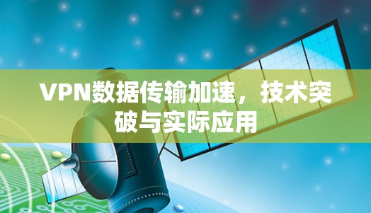 VPN数据传输加速，技术突破与实际应用