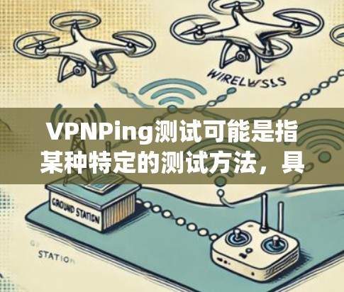 VPNPing测试可能是指某种特定的测试方法，具体含义可能因上下文而异。以下是一些可能的解释