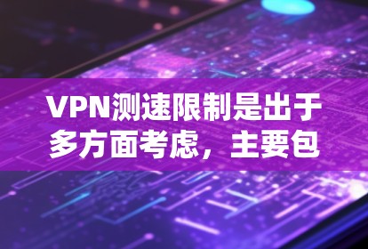 VPN测速限制是出于多方面考虑，主要包括安全、性能和隐私。以下是对这些限制的详细分析和建议
