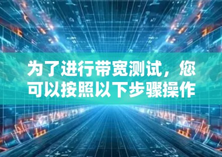 为了进行带宽测试，您可以按照以下步骤操作