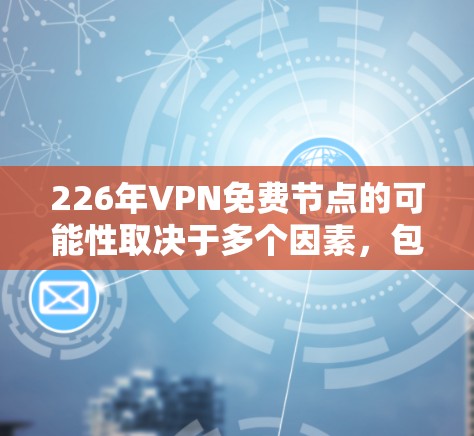 226年VPN免费节点的可能性取决于多个因素，包括技术进步、政策限制、技术瓶颈、全球竞争以及数据隐私等。以下是对226年VPN免费节点的分析