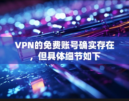 VPN的免费账号确实存在,但具体细节如下 VPN的免费账号确实存在,但具体细节如下