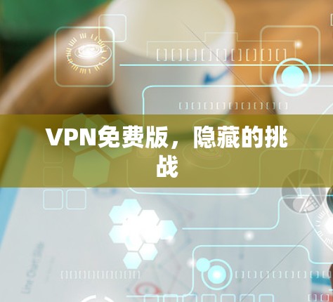VPN免费版，隐藏的挑战