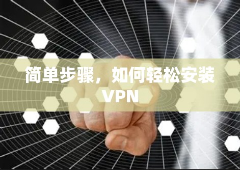 简单步骤，如何轻松安装VPN