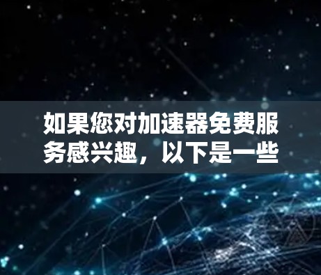 如果您对加速器免费服务感兴趣,以下是一些常见的免费加速器软件推荐,帮助您提升网络速度 如果您对加速器免费服务感兴趣,以下是一些常见的免费加速器软件推荐,帮助您提升网络速度