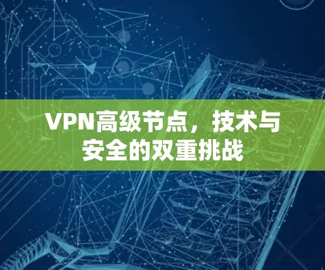 VPN高级节点，技术与安全的双重挑战