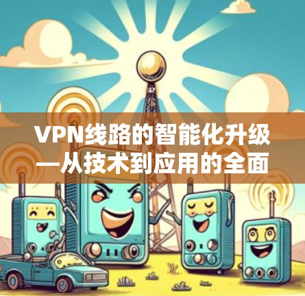 VPN线路的智能化升级—从技术到应用的全面解析