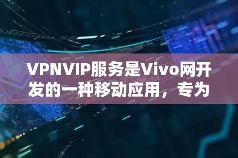 VPNVIP服务是Vivo网开发的一种移动应用，专为Vivo手机设计，支持用户在移动设备上进行VPN或加密通信。以下是关于VPNVIP服务的一些关键信息