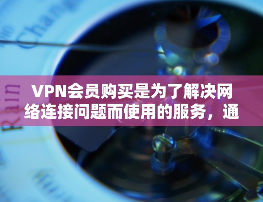 VPN会员购买是为了解决网络连接问题而使用的服务,通常通过购买或订阅特定类型的VPN服务提供。以下是一个详细的解释 VPN会员购买是为了解决网络连接问题而使用的服务,通常通过购买或订阅特定类型的VPN服务提供。以下是一个详细的解释
