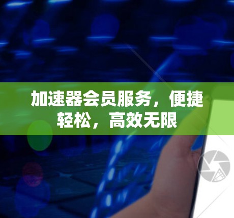 加速器会员服务，便捷轻松，高效无限