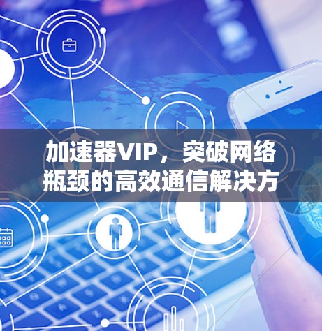加速器VIP，突破网络瓶颈的高效通信解决方案