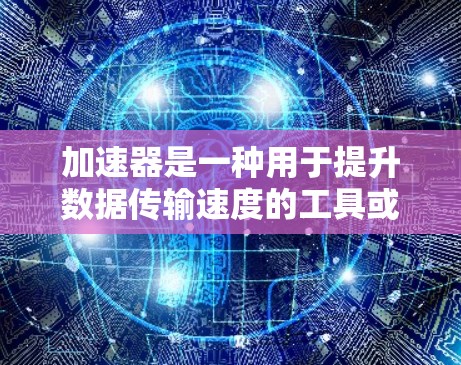 加速器是一种用于提升数据传输速度的工具或服务。当提到加速器不限流量套餐时，通常指的是一个能够无限提供高速数据传输的套餐，允许用户根据需求选择使用或不限用。以下是关于该套餐的一些关键信息