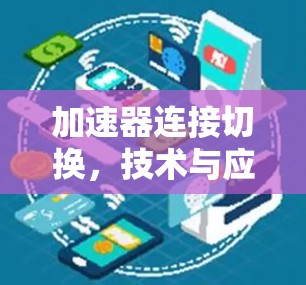 加速器连接切换,技术与应用的创新 加速器连接切换,技术与应用的创新