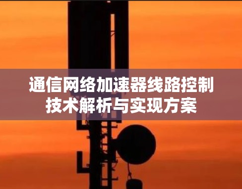 通信网络加速器线路控制技术解析与实现方案