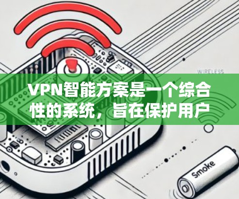 VPN智能方案是一个综合性的系统，旨在保护用户的数据和网络安全。以下是一个结构清晰、全面的步骤指南，帮助用户构建一个高效的VPN智能方案
