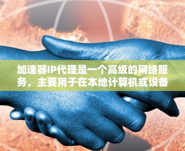 加速器IP代理是一个高级的网络服务，主要用于在本地计算机或设备上代理连接到网络中的设备，提升网络连接速度。以下是关于加速器IP代理的详细说明
