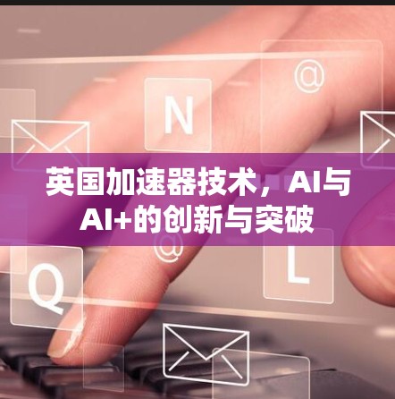 英国加速器技术，AI与AI+的创新与突破