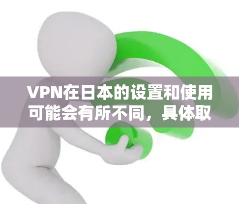 VPN在日本的设置和使用可能会有所不同,具体取决于你所在的地区和选择的VPN服务。以下是关于VPN日本线路的一些常见信息和建议 VPN在日本的设置和使用可能会有所不同,具体取决于你所在的地区和选择的VPN服务。以下是关于VPN日本线路的一些常见信息和建议