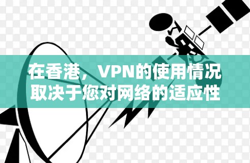 在香港，VPN的使用情况取决于您对网络的适应性和对网络安全的重视程度。香港作为中国的特别行政区，拥有自己的互联网基础设施，但并非完全独立，其网络环境与内地有所不同。以下是关于香港VPN线路的一些信息