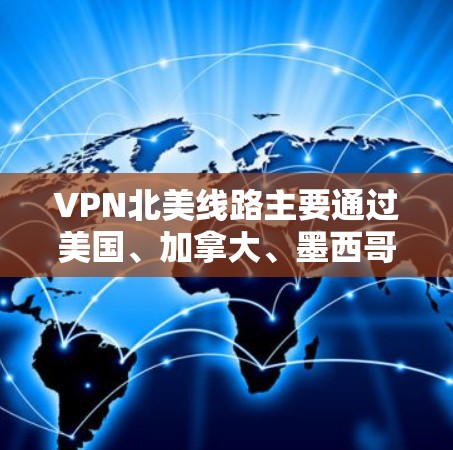 VPN北美线路主要通过美国、加拿大、墨西哥等地区的网络服务来实现。以下是这些地区的主要VPN服务