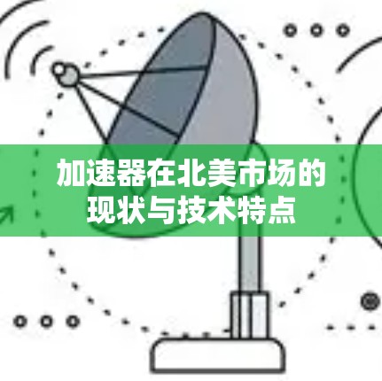 加速器在北美市场的现状与技术特点 加速器在北美市场的现状与技术特点