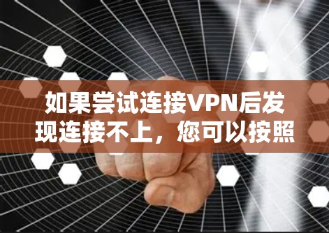 如果尝试连接VPN后发现连接不上，您可以按照以下步骤进行排查和解决
