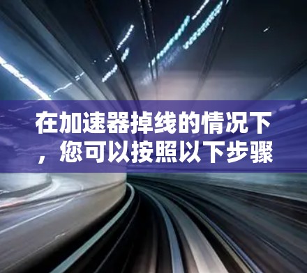 在加速器掉线的情况下，您可以按照以下步骤进行处理