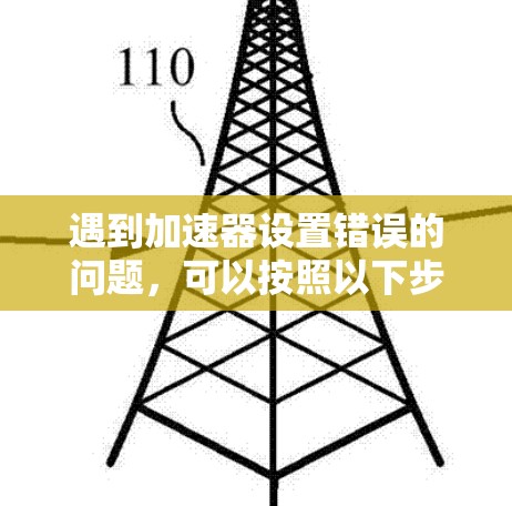 遇到加速器设置错误的问题，可以按照以下步骤进行解决