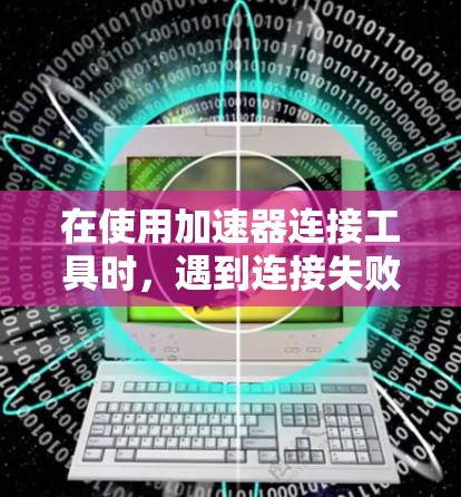 在使用加速器连接工具时,遇到连接失败的问题通常与配置不正确有关。以下是一步步的解决方案 在使用加速器连接工具时,遇到连接失败的问题通常与配置不正确有关。以下是一步步的解决方案