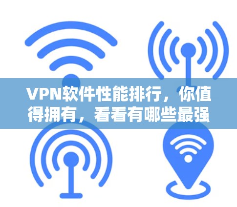 VPN软件性能排行，你值得拥有，看看有哪些最强的？
