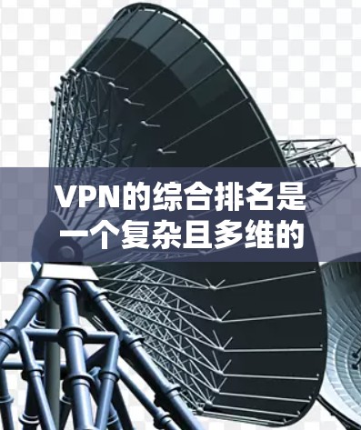 VPN的综合排名是一个复杂且多维的现象,涉及多个因素和指标。以下是一些重要的考虑因素和可能的排名情况 VPN的综合排名是一个复杂且多维的现象,涉及多个因素和指标。以下是一些重要的考虑因素和可能的排名情况