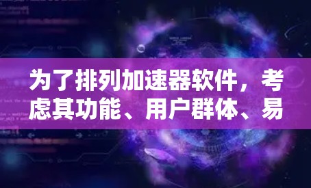 为了排列加速器软件，考虑其功能、用户群体、易用性和更新等因素，以下是合理的排序建议