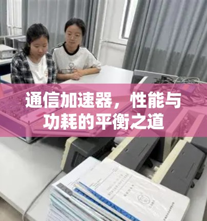 通信加速器，性能与功耗的平衡之道