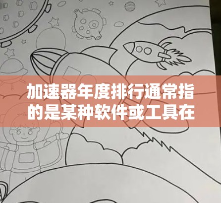 加速器年度排行通常指的是某种软件或工具在年度内表现出色，获得了用户的高度评价。如果你指的是某个特定的加速器工具或平台发布的年度排行榜，可以提供更多信息，我可以帮你进一步解答