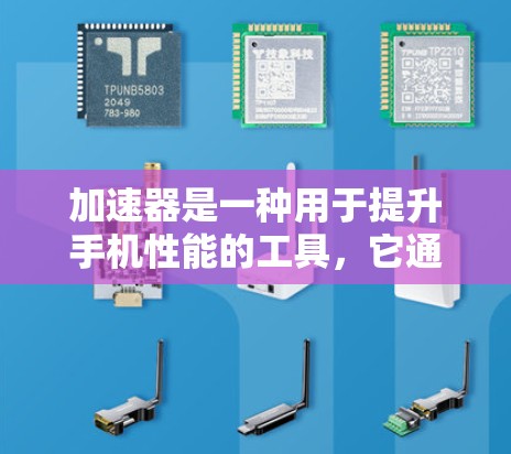 加速器是一种用于提升手机性能的工具，它通过加速软件和应用、优化运行环境等方式，帮助用户更快完成任务。以下是几个常见加速器的推荐，供您参考