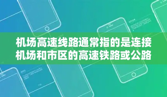 机场高速线路通常指的是连接机场和市区的高速铁路或公路路线,它们对于减少 commute time(通勤时间)和提升交通效率具有重要意义。以下是一些常见的机场高速线路及其特点 机场高速线路通常指的是连接机场和市区的高速铁路或公路路线,它们对于减少 commute time(通勤时间)和提升交通效率具有重要意义。以下是一些常见的机场高速线路及其特点