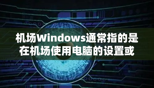机场Windows通常指的是在机场使用电脑的设置或软件。如果你在机场使用电脑，可能会遇到以下情况