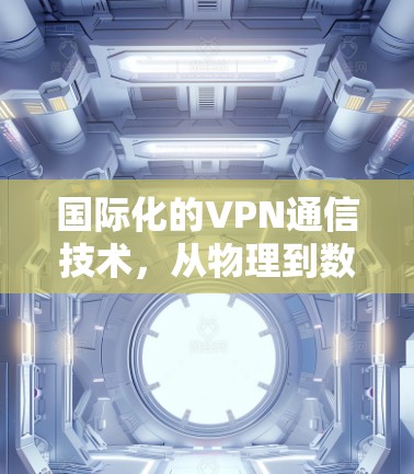 国际化的VPN通信技术,从物理到数字 国际化的VPN通信技术,从物理到数字