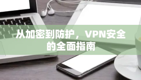 从加密到防护，VPN安全的全面指南