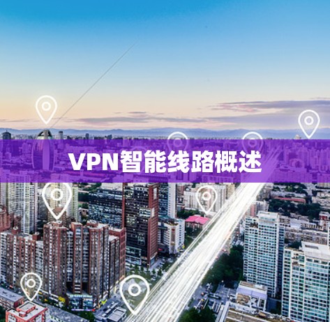 VPN智能线路概述 VPN智能线路概述
