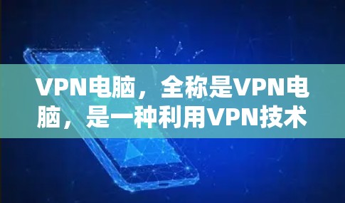 VPN电脑,全称是VPN电脑,是一种利用VPN技术保护个人或机构数据的网络服务。它通过使用VPN协议,如SSL协议,确保数据传输的安全性,防止被窃取或泄露。以下是关于VPN电脑的详细分析 VPN电脑,全称是VPN电脑,是一种利用VPN技术保护个人或机构数据的网络服务。它通过使用VPN协议,如SSL协议,确保数据传输的安全性,防止被窃取或泄露。以下是关于VPN电脑的详细分析