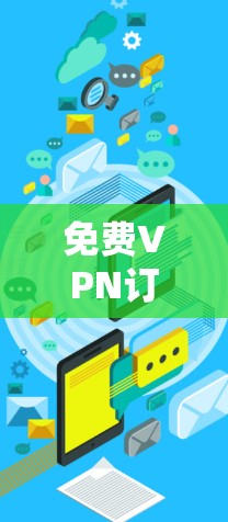 免费VPN订阅，您的选择，值得追求