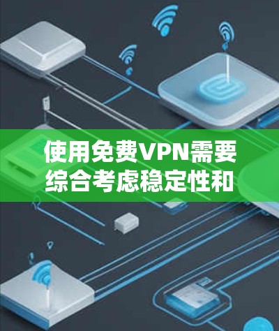 使用免费VPN需要综合考虑稳定性和安全性。以下是一些关键步骤和建议，帮助你更好地使用