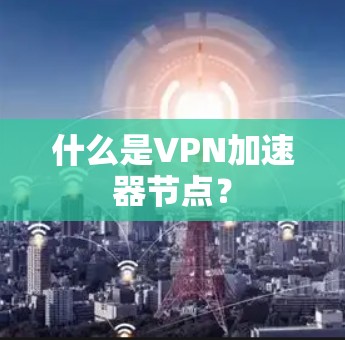 什么是VPN加速器节点？