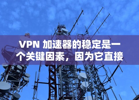 VPN 加速器的稳定是一个关键因素，因为它直接影响用户体验。以下是综合考虑的判断标准