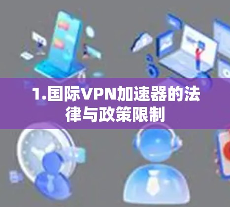 1.国际VPN加速器的法律与政策限制