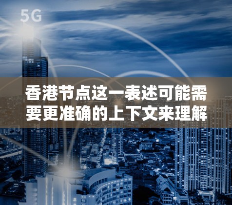 香港节点这一表述可能需要更准确的上下文来理解。在香港语境中,常见的讨论可能涉及以下几个方面 香港节点这一表述可能需要更准确的上下文来理解。在香港语境中,常见的讨论可能涉及以下几个方面
